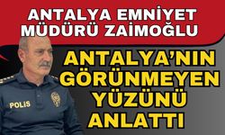 Antalya Emniyet Müdürü Zaimoğlu Antalya’nın görünmeyen yüzünü anlattı