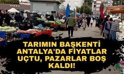 Tarımın başkenti Antalya'da fiyatlar uçtu, pazarlar boş kaldı!