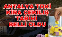 Antalya TOKİ kira çekiliş tarihi belli oldu! TOKİ Antalya kurası ne zaman yapılacak?