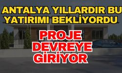 Antalya yıllardır bu yatırımı bekliyordu proje devreye giriyor