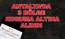 Antalya’da 3 bölge koruma altına alındı
