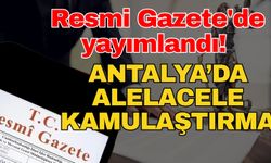Resmi Gazete'de yayımlandı! Antalya’da alelacele kamulaştırma
