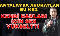 Antalya’da avukatlar bu kez kendi hakları için ses yükseltti