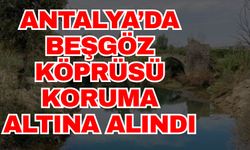 Antalya’da Beşgöz Köprüsü kültür varlığı koruma altına alındı