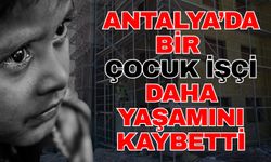 Antalya’da bir çocuk işçi daha yaşamını kaybetti