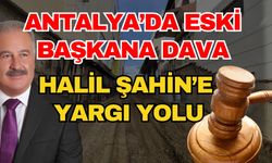 Antalya’da eski başkana dava! Halil Şahin’e yargı yolu