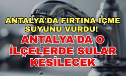 Antalya'da fırtına içme suyunu vurdu! Antalya'da o ilçelerde sular kesilecek