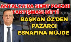 Antalya’da semt pazarı tartışması bitti! Başkan Öz’den pazarcı esnafına müjde