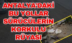 Antalya’daki bu yollar sürücülerin korkulu rüyası
