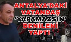 Antalya’daki vatandaş ‘Yapamazsın’ denileni yaptı
