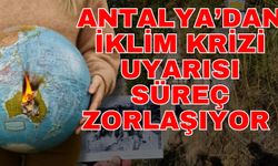 Antalya’dan iklim krizi uyarısı süreç zorlaşıyor