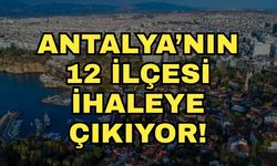 Antalya’nın 12 ilçesi ihaleye çıkıyor