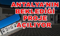 Antalya’nın beklediği proje açılıyor