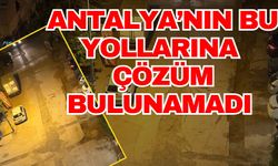Antalya’nın bu yollarına çözüm bulunamadı