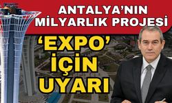 Antalya’nın milyarlık projesi ‘EXPO’ için uyarı