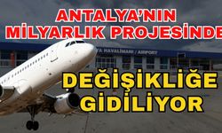 Antalya’nın milyarlık projesinde değişikliğe gidiliyor