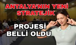 Antalya’nın yeni stratejik projesi belli oldu