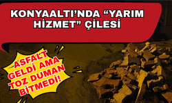 Konyaaltı'nda "Yarım hizmet" çilesi! Asfalt geldi ama toz duman bitmedi