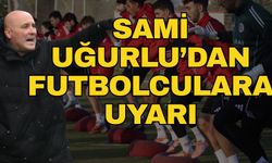 Sami Uğurlu’dan futbolculara uyarı