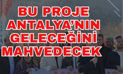 Bu proje Antalya’nın geleceğini mahvedecek