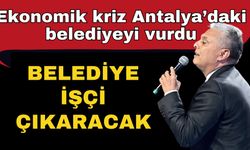 Ekonomik kriz Antalya’daki belediyeyi vurdu! Belediye işçi çıkaracak