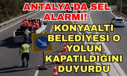Antalya'da sel alarmı! Konyaaltı Belediyesi o yolun kapatıldığını duyurdu