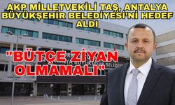 AKP Milletvekili Taş, Antalya Büyükşehir Belediyesi'ni hedef aldı: "Bütçe ziyan olmamalı"