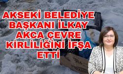 Akseki Belediye Başkanı İlkay Akca çevre kirliliğini ifşa etti
