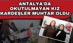 Antalya’da okutulmayan kız kardeşler muhtar oldu