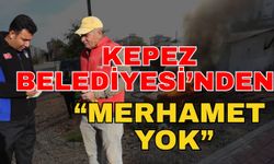 Kepez Belediyesi’nden “Merhamet yok”
