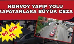 Konvoy yapıp yolu kapatanlara büyük ceza