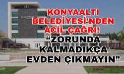 Konyaaltı Belediyesi’nden acil çağrı! “Zorunda kalmadıkça evden çıkmayın”