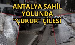 Antalya sahil yolunda "Çukur" çilesi