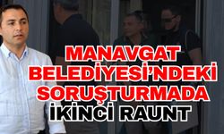 Manavgat Belediyesi’ndeki soruşturmada ikinci raunt