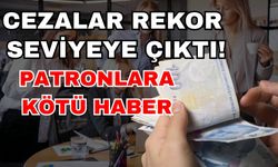 Patronlara kötü haber! Cezalar rekor seviyeye çıktı