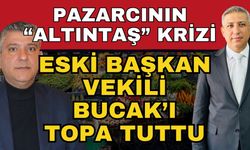 Pazarcının “Altıntaş” krizi… Eski başkan Vekili Bucak’ı topa tuttu
