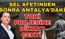 Sel afetinden sonra Antalya’daki TOKİ projesine dikkat çekti