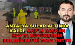 Antalya sular altında kaldı, AKP'li Başkan Hayta Büyükşehir Belediyesi'ni topa tuttu