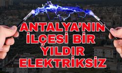 Antalya’nın ilçesi bir yıldır elektriksiz
