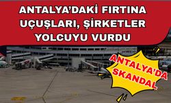 Antalya’daki fırtına uçuşları, şirketler yolcuyu vurdu