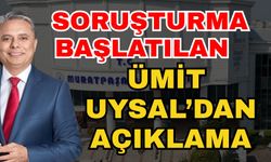 Soruşturulma başlatılan Ümit Uysal’dan açıklama