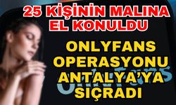 25 kişinin malına el konuldu! Onlyfans operasyonu Antalya’ya sıçradı
