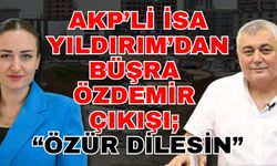AKP’li İsa Yıldırım’dan Büşra Özdemir çıkışı; “Özür dilesin”