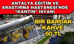 Antalya Eğitim ve Araştırma Hastanesi’nde “Kantin” isyanı: Bir bardak kahve 60 TL