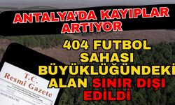 Antalya’da kayıplar artıyor: 404 futbol sahası büyüklüğündeki alan sınır dışı edildi