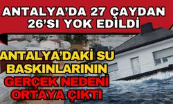 27 çaydan 26’sı yok edildi: Antalya’daki su baskınlarının gerçek nedeni ortaya çıktı