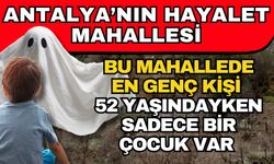 Antalya’nın hayalet mahallesi! Bu mahallede en genç kişi 52 yaşındayken sadece bir çocuk var
