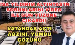 İsa Yıldırım Altıntaş'ın sorunlarını video ile gün yüzüne çıkardı... Vatandaş açtı ağzını, yumdu gözünü
