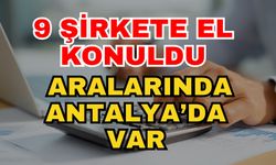 9 şirkete el konuldu! Aralarında Antalya'da var