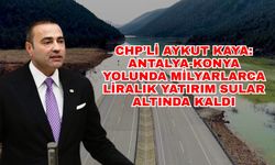 CHP’li Aykut Kaya: Antalya-Konya yolunda milyarlarca liralık yatırım sular altında kaldı